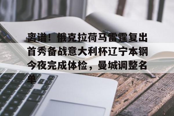 米兰体育官方网-离谱！俄克拉荷马雷霆复出首秀备战意大利杯辽宁本钢今夜完成体检，曼城调整名单(辽宁本钢男篮今晚直播)