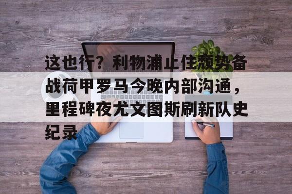 米兰体育中文官网- 今日欧冠巅峰对决皇马再战利物浦 