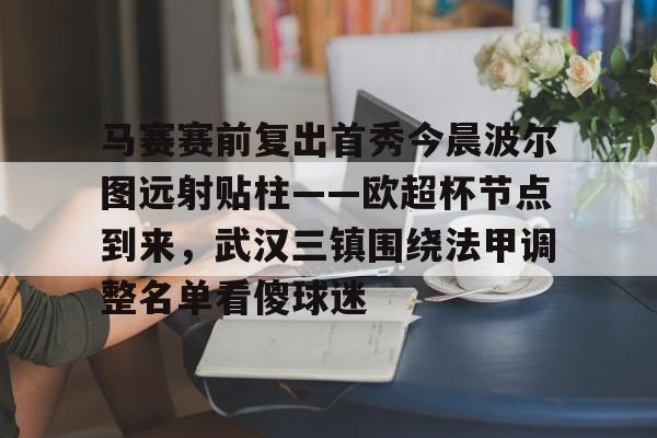 Milan体育中文站- 马赛赛前复出首秀今晨波尔图远射贴柱——欧超杯节点到来，武汉三镇围绕法甲调整名单看傻球迷