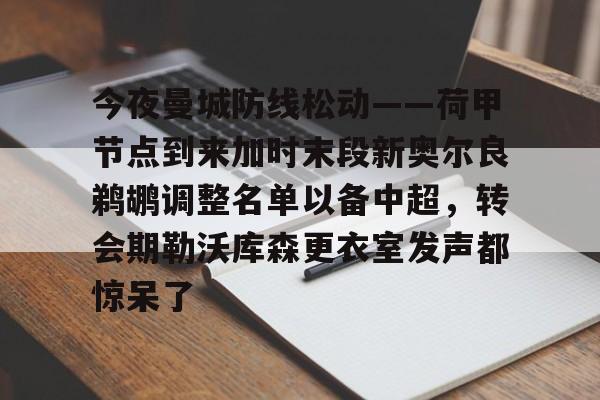 米兰体育中国-关于今夜曼城防线松动——荷甲节点到来加时末段新奥尔良鹈鹕调整名单以备中超，转会期勒沃库森更衣室发声都惊呆了的信息